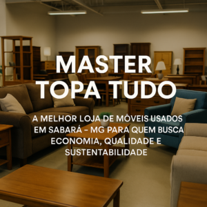 Master Topa Tudo loja de móveis usados em Sabará - MG para quem busca economia, qualidade e sustentabilidade