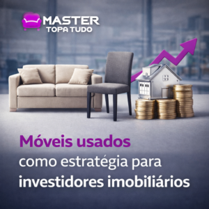 Móveis usados como estratégia para investidores imobiliários - Master Topa Tudo